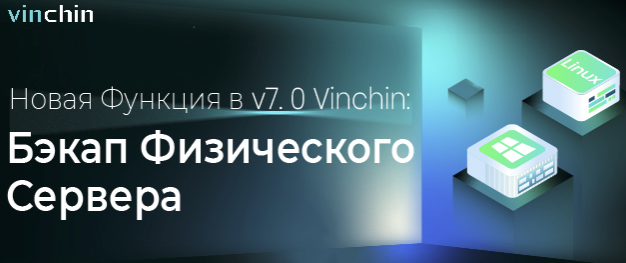 Vinchin Backup & Recovery v7.0 теперь поддерживает резервное копирование физических серверов!